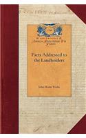 Facts Addressed to the Landholders: Addressed to the Landholders, Stockholders, Merchants, Farmers, Manufacturers, Tradesmen, Proprietors of Every Description, and Generally to All the