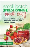 Small Batch Preserving Made Easy: Freezer and Fridge Jam, Jelly, Marmalade, Preserve and Conserve Recipes