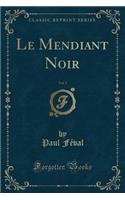 Le Mendiant Noir, Vol. 3 (Classic Reprint)
