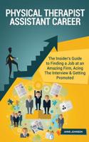 Physical Therapist Assistant Career (Special Edition): The Insider's Guide to Finding a Job at an Amazing Firm, Acing the Interview & Getting Promoted
