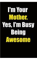 I'm Your Mother. Yes, I'm Busy Being Awesome