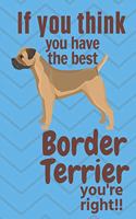 If you think you have the best Border Terrier you're right!!: For Border Terrier Dog Fans