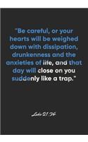 Luke 21: 34 Notebook: "Be careful, or your hearts will be weighed down with dissipation, drunkenness and the anxieties of life, and that day will close on yo