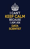 I Can't Keep Calm Because I Am An Data Scientist: Career journal, notebook and writing journal for encouraging men, women and kids. A framework for building your career.