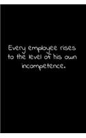 Every employee rises to the level of his own incompetence.