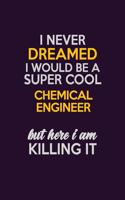 I Never Dreamed I Would Be A Super cool Chemical engineer But Here I Am Killing It: Career journal, notebook and writing journal for encouraging men, women and kids. A framework for building your career.