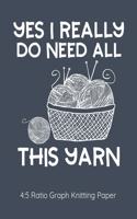 Yes I Really Do Need All This Yarn 4: 5 Ratio Graph Knitting Paper: Knitting Journal - 4:5 Ratio Blank Graph Paper - 100 Pages - 8.5"x11" Letter Format