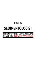 I'm A Sedimentologist To Save Time, Let's Assume That I'm Never Wrong: Best Sedimentologist Notebook, Sedimento Worker Journal Gift, Diary, Doodle Gift or Notebook - 6 x 9 Compact Size, 109 Blank Lined Pages