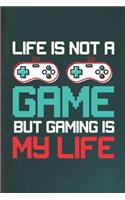 Life Is Not a Game but Gaming Is My Life: Funny Gaming Nerd Geek Lined Notebook/ Blank Journal For Video Game Gamer, Inspirational Saying Unique Special Birthday Gift Idea Classic 6x9 110 Pa