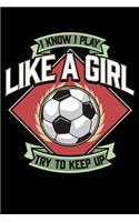 I Know I Play Like a Girl Try To Keep Up: I Know I Play Like a Girl, Try To Keep Up Girl's Soccer Blank Composition Notebook for Journaling & Writing (120 Lined Pages, 6" x 9")