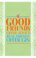 Good Friends Offer Advice Real Friends Offer Gin