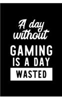 A Day Without Gaming Is A Day Wasted: Notebook for Gaming Lover - Great Christmas & Birthday Gift Idea for Gaming Fan - Gaming Journal - Gaming Fan Diary - 100 pages 6x9 inches