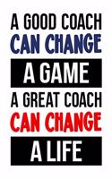 A Good Coach Can Change a Game. A Great Coach Can Change a Life: Baseball Gift for People Who Love Playing Baseball - Inspirational Saying on Baseball Themed Cover Design - Blank Lined Journal or Notebook