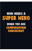 Who Need A SUPER HERO, When You Are Compensation Consultant: 6X9 Career Pride 120 pages Writing Notebooks