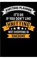 Knitting Planner: It's ok If you Don't Like Knitting Not Everyone Is Awesome: Funny Knitting Project Planner Notebook Gifts. Best Knitting Project Planner for Knitter
