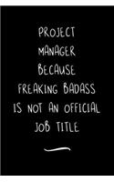 Project Manager Because Freaking Badass is not an Official Job Title: Funny Office Notebook/Journal For Women/Men/Coworkers/Boss/Business Woman/Funny office work desk humor/ Stress Relief Anger Management Journal(6x9 i