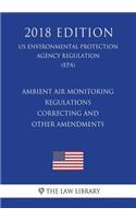 Ambient Air Monitoring Regulations - Correcting and Other Amendments (US Environmental Protection Agency Regulation) (EPA) (2018 Edition)