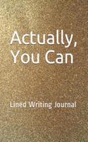 Actually, You Can: Lined Writing Journal