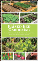 Raised Bed Gardening: How to Build a Raised Garden Bed Plans and Examples Using Wood, Stone, Block and Other Materials