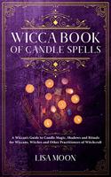 Wicca Book of Candle Spells: A Wiccan's Guide to Candle Magic, Shadows and Rituals for Wiccans, Witches and other Practitioners of Witchcraft