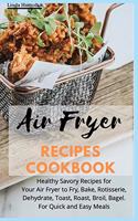 Air Fryer Recipes Cookbook: Healthy Savory Recipes for Your Air Fryer to Fry, Bake, Rotisserie, Dehydrate, Toast, Roast, Broil, Bagel. For Quick and Easy Meals