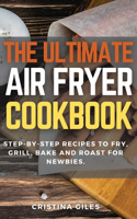 The ultimate Air Fryer CookBook: Step-by-step Recipes to Fry, Grill, Bake and Roast for Newbies.