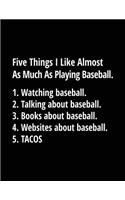 Five Things I Like Almost as Much as Playing Baseball. 1. Watching Baseball. 2. Talking about Baseball. 3. Books about Baseball. 4. Websites about Baseball. 5. Tacos.: Baseball Lined Composition Notebook