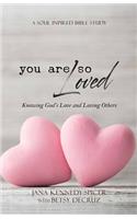 You Are So Loved: Knowing God's Love and Loving Others