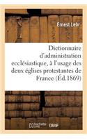 Dictionnaire d'Administration Ecclésiastique: À l'Usage Des Deux Églises Protestantes de France
