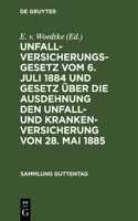 Unfallversicherungsgesetz Vom 6. Juli 1884 Und Gesetz Über Die Ausdehnung Den Unfall- Und Krankenversicherung Von 28. Mai 1885