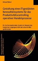 Gestaltung Eines It-Gestutzten Kennzahlensystems Fur Das Produktivitatscontrolling Operativer Handelsprozesse - Ein Fachkonzeptioneller Ansatz Am Beispiel Des Klassischen Lagergeschafts Des Lebensmittelgrosshandels