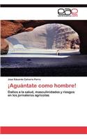 ¡Aguántate como hombre!