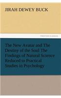 New Avatar and the Destiny of the Soul the Findings of Natural Science Reduced to Practical Studies in Psychology