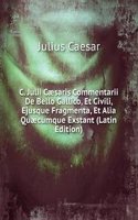 C. Julii Caesaris Commentarii De Bello Gallico, Et Civili, Ejusque Fragmenta, Et Alia Quaecumque Exstant (Latin Edition)