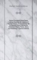 Nuevas Consideraciones Sobre Libertad Absoluta De Comercio Y Puertos Francos, O Impugnacion De La Memoria Sobre Libertad De Comercio Y Puerto Franco . De La Ley Prohibitiva, P (Spanish Edition)