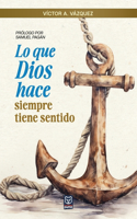 Lo Que Dios Hace Siempre Tiene Sentido