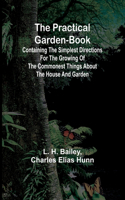 Practical Garden-Book; Containing the Simplest Directions for the Growing of the Commonest Things about the House and Garden