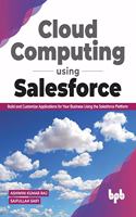 Cloud Computing Using Salesforce Build and Customize Applications for Your Business Using the Salesforce Platform: Build and Customize Applications for your business using the Salesforce Platform (English Edition)