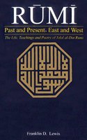 Rumi: Past and Present, East and West: The Life, Teachings and Poetry of Jalal al-Din Rumi