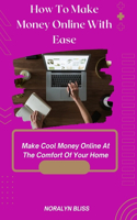 How To Make Money Online With Ease: Make Cool Money Online at the Comfort of your Home