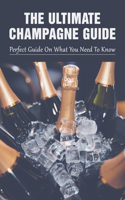 The Ultimate Champagne Guide: Perfect Guide On What You Need To Know: How To Choose The Best Champagne For Your Budget