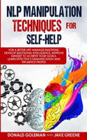 NLP Manipulation Techniques for Self-help: For a Better Life: Manage Emotions, Develop Emotional Intelligence, Improve Mindset to Achieve Your Goals. Learn Effective Communication and Influen