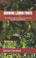 Growing Lemon Fruits: The complete guide to growing Lemon fruits from propagation to harvesting