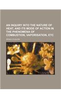 An Inquiry Into the Nature of Heat, and Its Mode of Action in the Phenomena of Combustion, Vaporisation, Etc