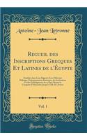 Recueil des Inscriptions Grecques Et Latines de l'Égypte, Vol. 1: Étudiées dans Leur Rapport Avec l'Histoire Politique l'Administration Intérieure, les Institutions Civiles Et Religieuses de ce Pays Depuis la Conquête d'Alexandre Jusqu'à Celle des