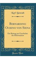 Bernardino Ochino Von Siena: Ein Beitrag Zur Geschichte Der Reformation (Classic Reprint): Ein Beitrag Zur Geschichte Der Reformation (Classic Reprint)