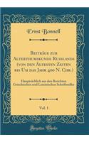 BeitrÃ¤ge Zur Alterthumskunde Russlands (Von Den Ã?ltesten Zeiten Bis Um Das Jahr 400 N. Chr.), Vol. 1: HauptsÃ¤chlich Aus Den Berichten Griechischen Und Lateinischen Schriftsteller (Classic Reprint)