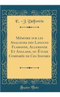 Mï¿½moire Sur Les Analogies Des Langues Flamande, Allemande Et Anglaise, Ou ï¿½tude Comparï¿½e de Ces Idiomes (Classic Reprint)