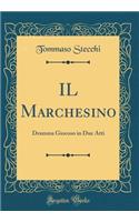 IL Marchesino: Dramma Giocoso in Due Atti (Classic Reprint)