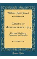 Census of Manufactures, 1914: Electrical Machinery Apparatus, and Supplies (Classic Reprint)